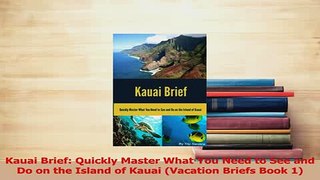 Read  Kauai Brief Quickly Master What You Need to See and Do on the Island of Kauai Vacation Ebook Free