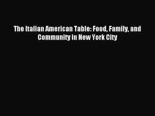 Read The Italian American Table: Food Family and Community in New York City Ebook Free
