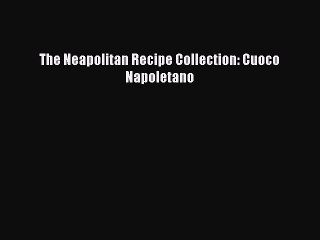 Read The Neapolitan Recipe Collection: Cuoco Napoletano PDF Free