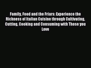Read Family Food and the Friars: Experience the Richness of Italian Cuisine through Cultivating