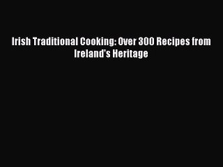 Read Irish Traditional Cooking: Over 300 Recipes from Ireland's Heritage Ebook Free
