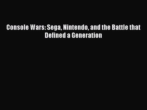 PDF Console Wars: Sega Nintendo and the Battle that Defined a Generation Read Online