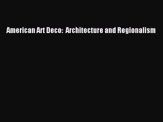 [Download PDF] American Art Deco:  Architecture and Regionalism Read Online