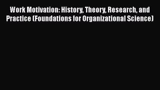 Read Work Motivation: History Theory Research and Practice (Foundations for Organizational