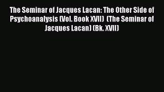 Read The Seminar of Jacques Lacan: The Other Side of Psychoanalysis (Vol. Book XVII)  (The