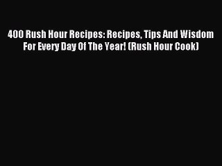 Read 400 Rush Hour Recipes: Recipes Tips And Wisdom For Every Day Of The Year! (Rush Hour Cook)