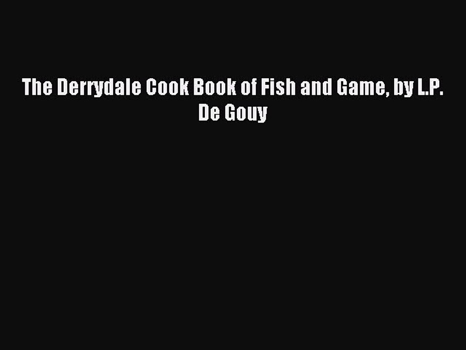 Read The Derrydale Cook Book of Fish and Game by L.P. De Gouy PDF Free