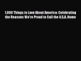 Read 1000 Things to Love About America: Celebrating the Reasons We’re Proud to Call the U.S.A.