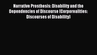Read Narrative Prosthesis: Disability and the Dependencies of Discourse (Corporealities: Discourses