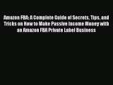 Read Amazon FBA: A Complete Guide of Secrets Tips and Tricks on How to Make Passive Income