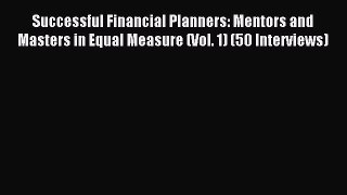 Read Successful Financial Planners: Mentors and Masters in Equal Measure (Vol. 1) (50 Interviews)