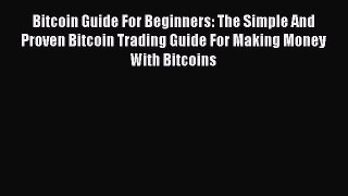 Read Bitcoin Guide For Beginners: The Simple And Proven Bitcoin Trading Guide For Making Money