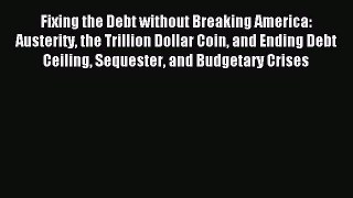 Read Fixing the Debt without Breaking America: Austerity the Trillion Dollar Coin and Ending