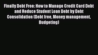 Read Finally Debt Free: How to Manage Credit Card Debt and Reduce Student Loan Debt by Debt