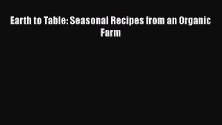 Read Earth to Table: Seasonal Recipes from an Organic Farm PDF Online