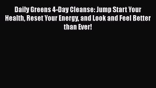 Read Daily Greens 4-Day Cleanse: Jump Start Your Health Reset Your Energy and Look and Feel