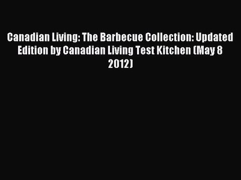 Read Canadian Living: The Barbecue Collection: Updated Edition by Canadian Living Test Kitchen