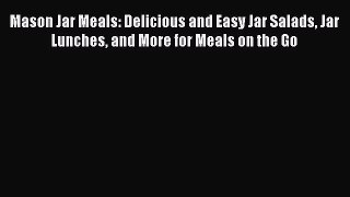Read Mason Jar Meals: Delicious and Easy Jar Salads Jar Lunches and More for Meals on the Go