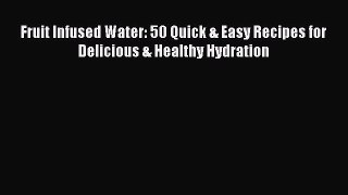 Read Fruit Infused Water: 50 Quick & Easy Recipes for Delicious & Healthy Hydration PDF Online