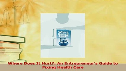 Download  Where Does It Hurt An Entrepreneurs Guide to Fixing Health Care Free Books