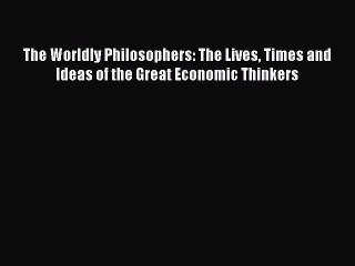 Read The Worldly Philosophers: The Lives Times and Ideas of the Great Economic Thinkers Ebook