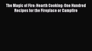 Read The Magic of Fire: Hearth Cooking: One Hundred Recipes for the Fireplace or Campfire Ebook