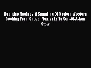 Download Roundup Recipes: A Sampling Of Modern Western Cooking From Shovel Flapjacks To Son-Of-A-Gun