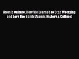 Read Atomic Culture: How We Learned to Stop Worrying and Love the Bomb (Atomic History & Culture)