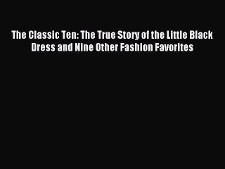 Download The Classic Ten: The True Story of the Little Black Dress and Nine Other Fashion Favorites