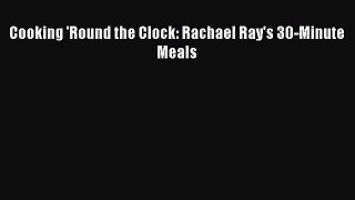 Read Cooking 'Round the Clock: Rachael Ray's 30-Minute Meals PDF Online