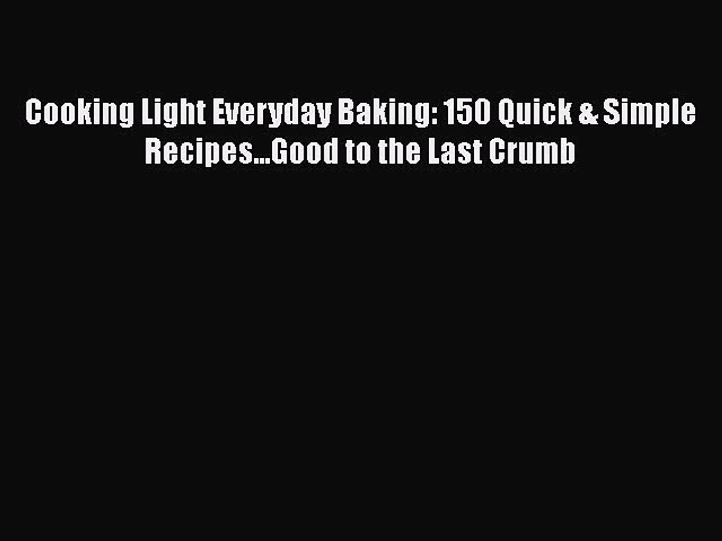 Download Cooking Light Everyday Baking: 150 Quick & Simple Recipes...Good to the Last Crumb