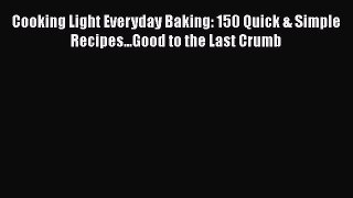 Download Cooking Light Everyday Baking: 150 Quick & Simple Recipes...Good to the Last Crumb