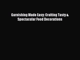 Download Garnishing Made Easy: Crafting Tasty & Spectacular Food Decorations PDF Online