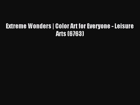 [Download PDF] Extreme Wonders | Color Art for Everyone - Leisure Arts (6763) Read Online