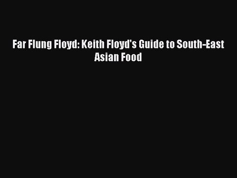 Read Far Flung Floyd: Keith Floyd's Guide to South-East Asian Food Ebook Free