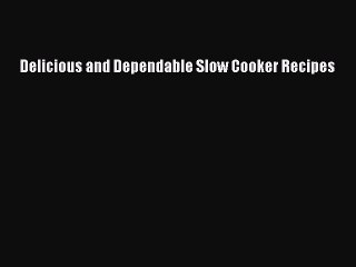 Read Delicious and Dependable Slow Cooker Recipes Ebook Free