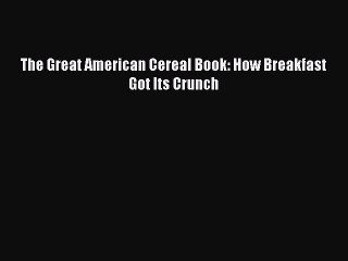 Download The Great American Cereal Book: How Breakfast Got Its Crunch PDF Online