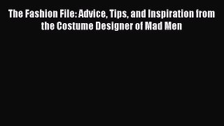 [PDF] The Fashion File: Advice Tips and Inspiration from the Costume Designer of Mad Men [Read]
