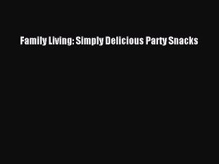 Read Family Living: Simply Delicious Party Snacks Ebook Free