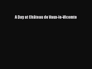 [Download PDF] A Day at Château de Vaux-le-Vicomte Ebook Free