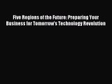 Read Five Regions of the Future: Preparing Your Business for Tomorrow's Technology Revolution