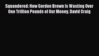 Read Squandered: How Gordon Brown Is Wasting Over One Trillion Pounds of Our Money. David Craig