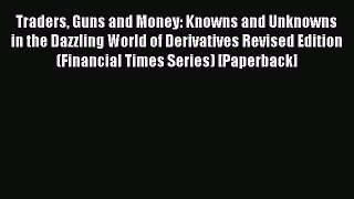 Read Traders Guns and Money: Knowns and Unknowns in the Dazzling World of Derivatives Revised