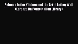 Read Science in the Kitchen and the Art of Eating Well (Lorenzo Da Ponte Italian Library) Ebook