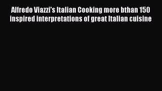 Read Alfredo Viazzi's Italian Cooking more bthan 150 inspired interpretations of great Italian