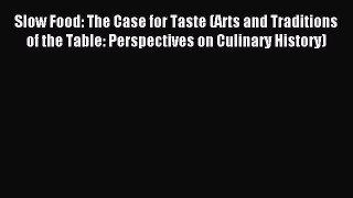 Read Slow Food: The Case for Taste (Arts and Traditions of the Table: Perspectives on Culinary