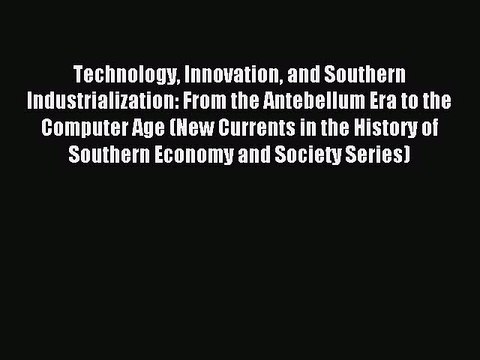 Read Technology Innovation and Southern Industrialization: From the Antebellum Era to the Computer