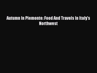 Read Autumn In Piemonte: Food And Travels In Italy's Northwest PDF Free