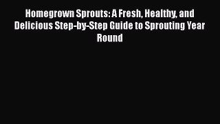 Read Homegrown Sprouts: A Fresh Healthy and Delicious Step-by-Step Guide to Sprouting Year
