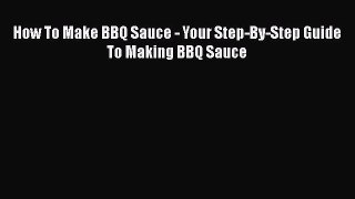 [DONWLOAD] How To Make BBQ Sauce - Your Step-By-Step Guide To Making BBQ Sauce  Full EBook